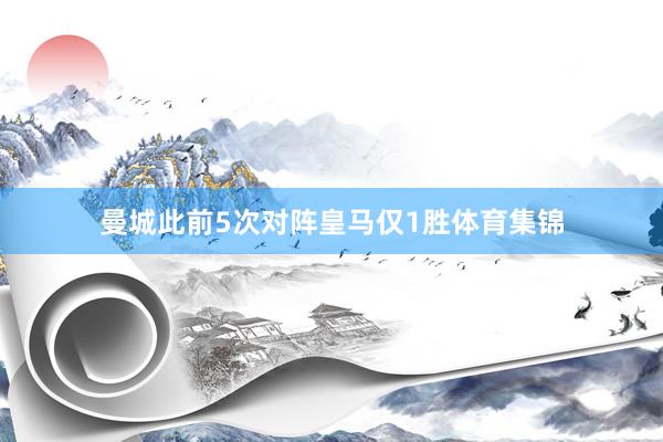 曼城此前5次对阵皇马仅1胜体育集锦
