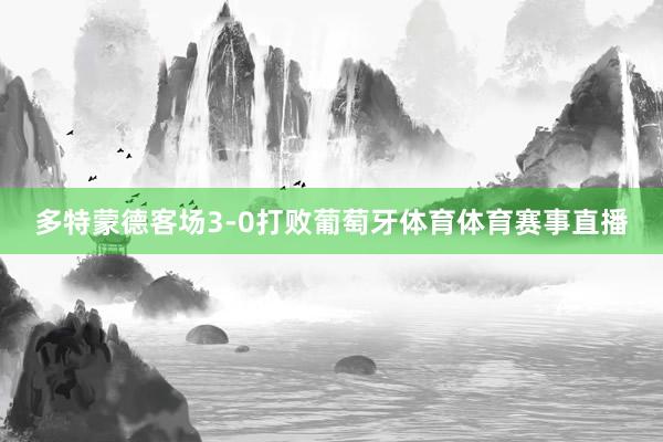 多特蒙德客场3-0打败葡萄牙体育体育赛事直播