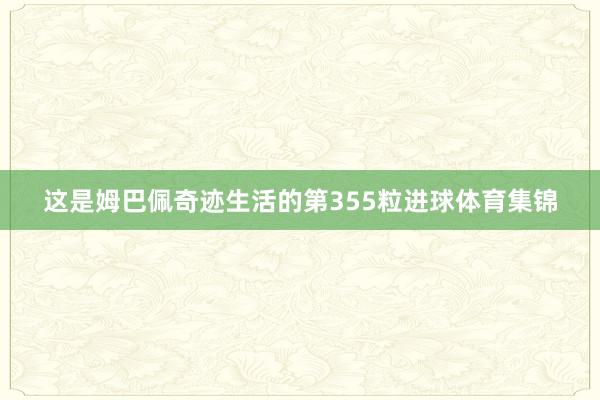 这是姆巴佩奇迹生活的第355粒进球体育集锦