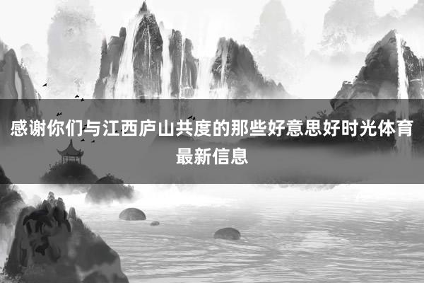 感谢你们与江西庐山共度的那些好意思好时光体育最新信息
