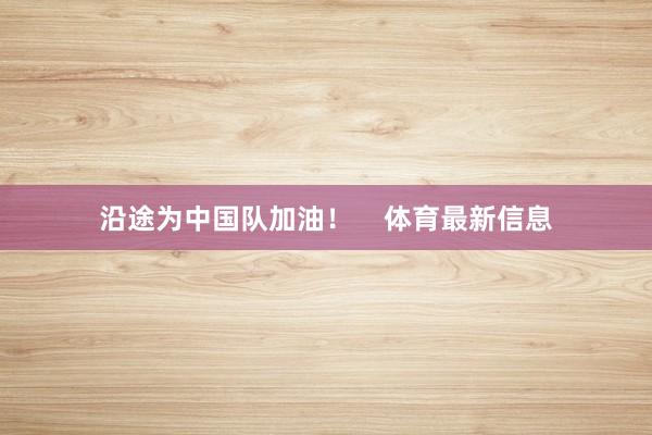 沿途为中国队加油！    体育最新信息