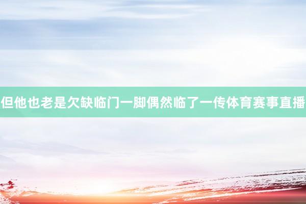 但他也老是欠缺临门一脚偶然临了一传体育赛事直播