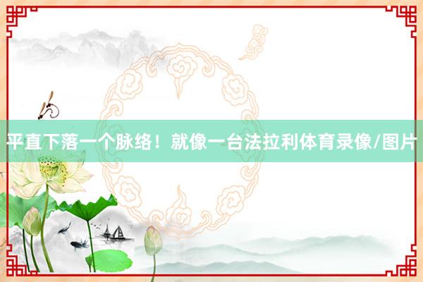 平直下落一个脉络！就像一台法拉利体育录像/图片