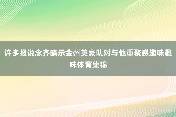 许多报说念齐暗示金州英豪队对与他重聚感趣味趣味体育集锦