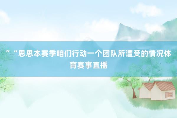 ”“思思本赛季咱们行动一个团队所遭受的情况体育赛事直播