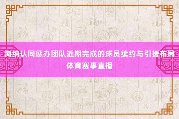 海纳认同惩办团队近期完成的球员续约与引援布局体育赛事直播