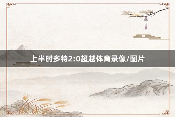 上半时多特2:0超越体育录像/图片