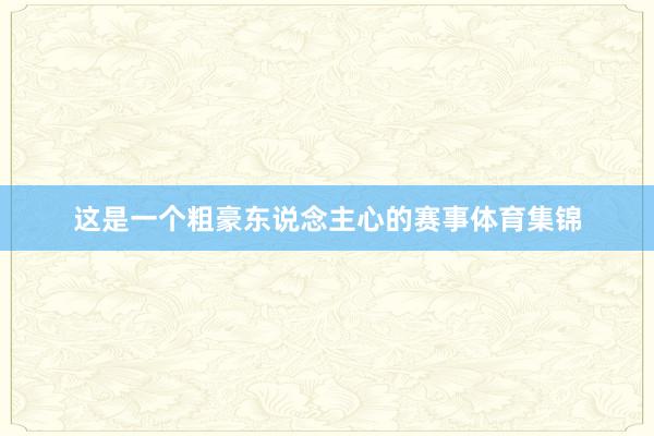 这是一个粗豪东说念主心的赛事体育集锦