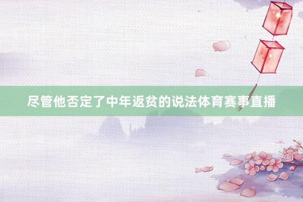 尽管他否定了中年返贫的说法体育赛事直播