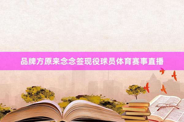 品牌方原来念念签现役球员体育赛事直播