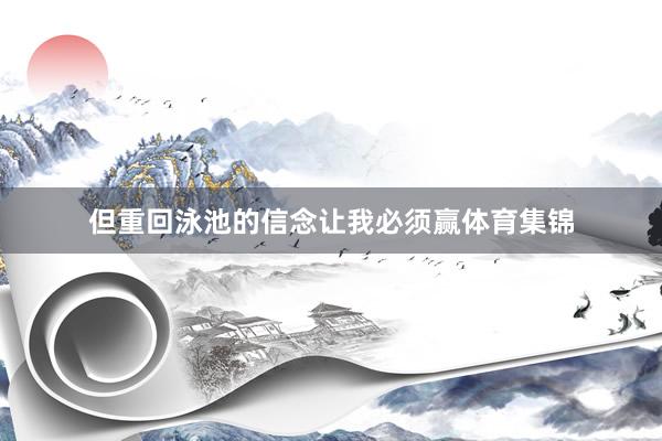 但重回泳池的信念让我必须赢体育集锦