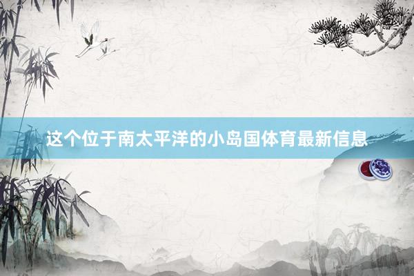 这个位于南太平洋的小岛国体育最新信息