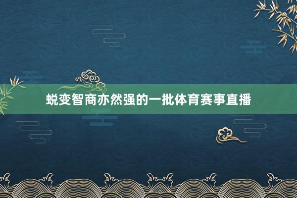 蜕变智商亦然强的一批体育赛事直播