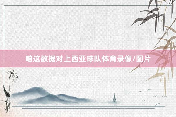 咱这数据对上西亚球队体育录像/图片