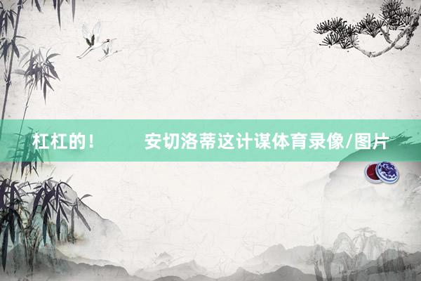 杠杠的! 安切洛蒂这计谋体育录像/图片