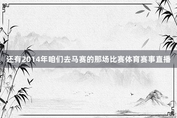 还有2014年咱们去马赛的那场比赛体育赛事直播