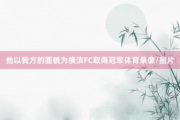 他以我方的面貌为横滨FC取得冠军体育录像/图片