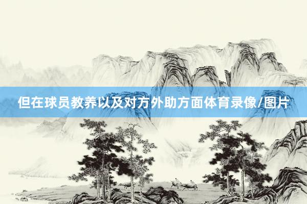 但在球员教养以及对方外助方面体育录像/图片