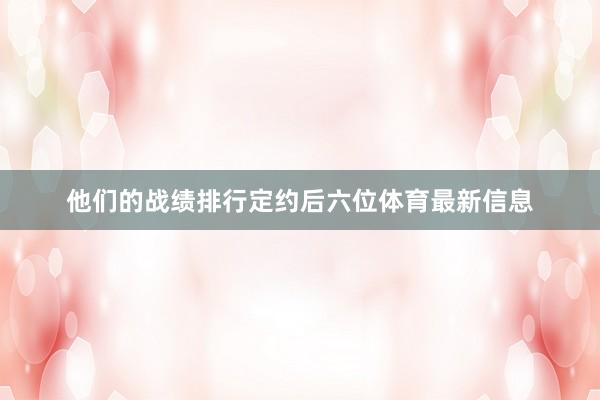 他们的战绩排行定约后六位体育最新信息