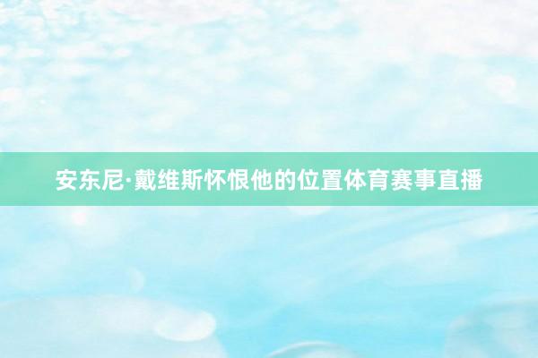 安东尼·戴维斯怀恨他的位置体育赛事直播