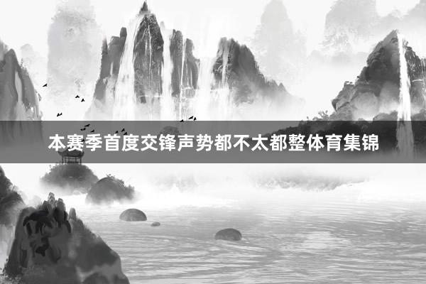 本赛季首度交锋声势都不太都整体育集锦