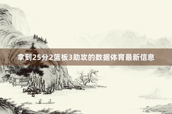 拿到25分2篮板3助攻的数据体育最新信息