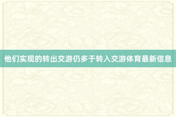 他们实现的转出交游仍多于转入交游体育最新信息