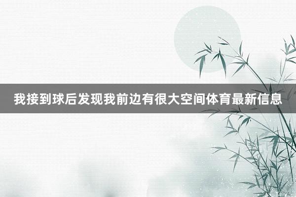 我接到球后发现我前边有很大空间体育最新信息
