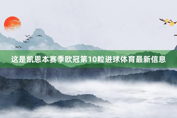 这是凯恩本赛季欧冠第10粒进球体育最新信息