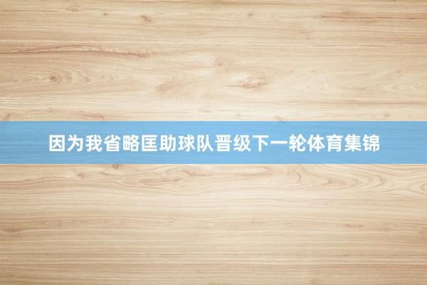 因为我省略匡助球队晋级下一轮体育集锦