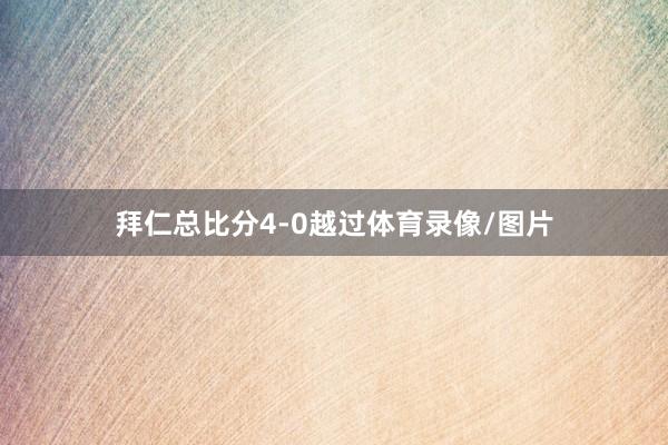 拜仁总比分4-0越过体育录像/图片