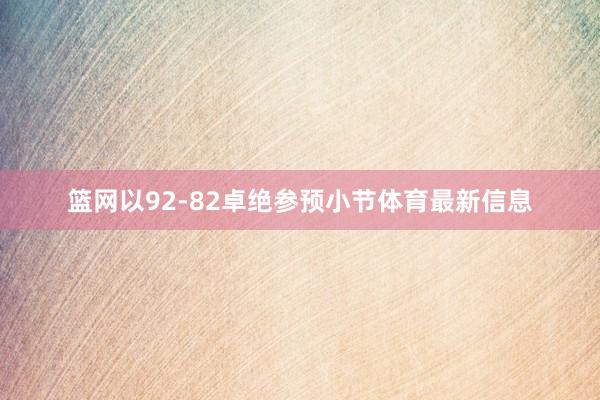 篮网以92-82卓绝参预小节体育最新信息