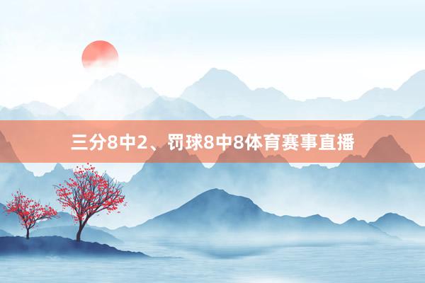 三分8中2、罚球8中8体育赛事直播