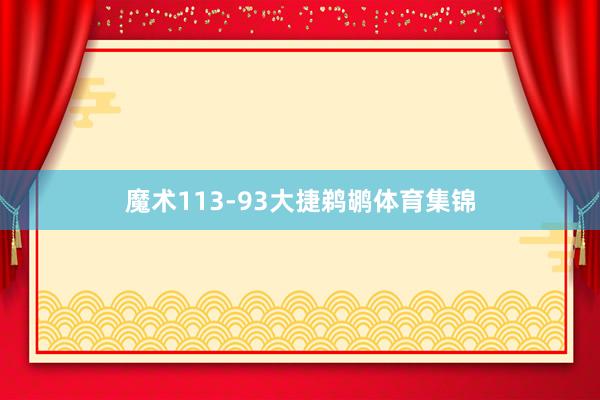 魔术113-93大捷鹈鹕体育集锦