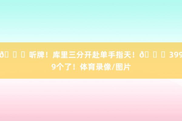 🀄听牌！库里三分开赴单手指天！😍3999个了！体育录像/图片