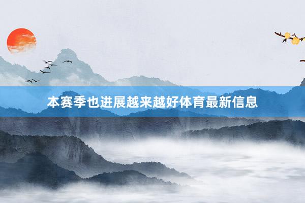 本赛季也进展越来越好体育最新信息