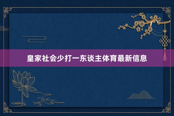 皇家社会少打一东谈主体育最新信息
