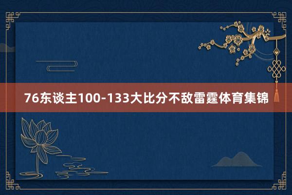 76东谈主100-133大比分不敌雷霆体育集锦