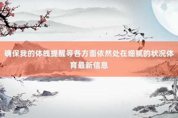 确保我的体魄提醒等各方面依然处在细腻的状况体育最新信息