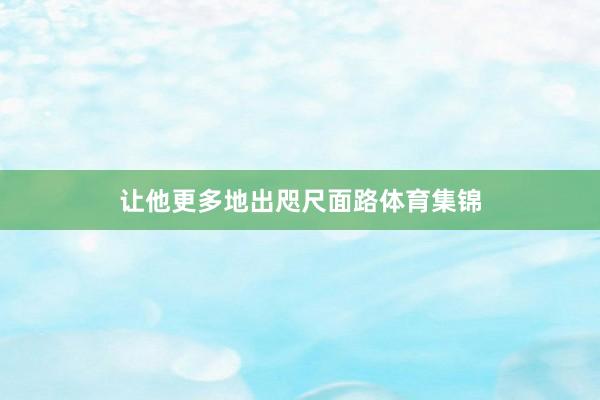 让他更多地出咫尺面路体育集锦