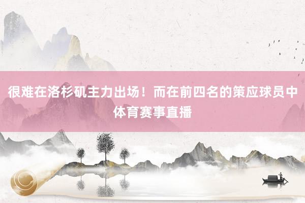 很难在洛杉矶主力出场！而在前四名的策应球员中体育赛事直播