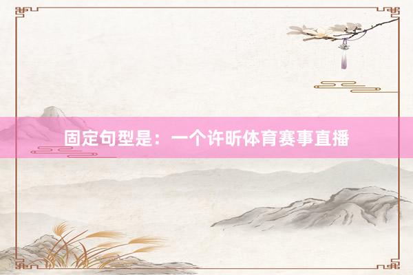 固定句型是:一个许昕体育赛事直播
