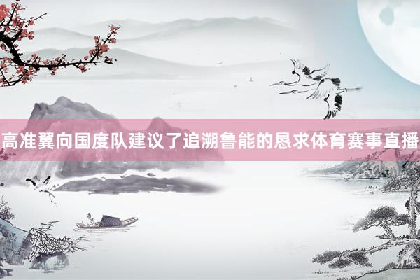 高准翼向国度队建议了追溯鲁能的恳求体育赛事直播
