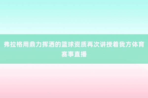弗拉格用鼎力挥洒的篮球资质再次讲授着我方体育赛事直播