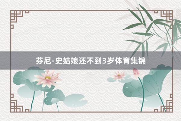 芬尼-史姑娘还不到3岁体育集锦
