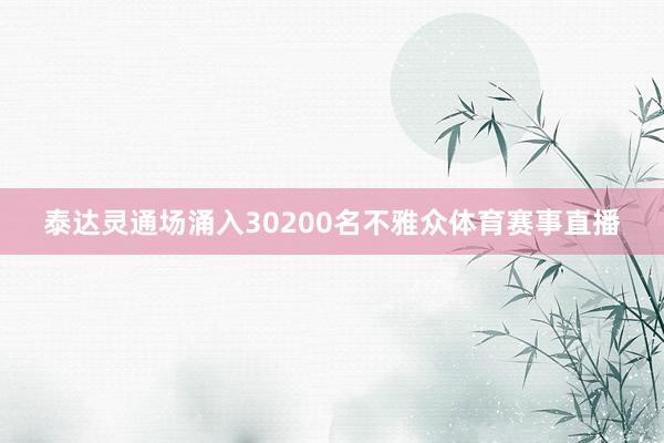 泰达灵通场涌入30200名不雅众体育赛事直播