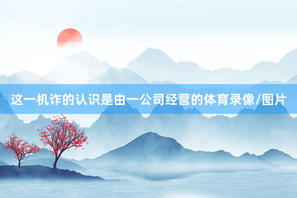 这一机诈的认识是由一公司经营的体育录像/图片