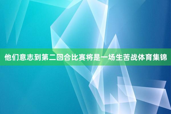 他们意志到第二回合比赛将是一场生苦战体育集锦