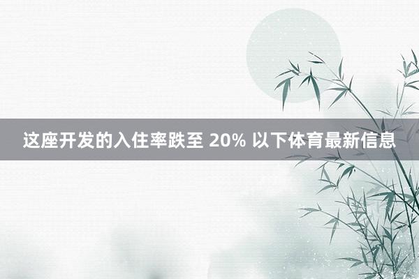 这座开发的入住率跌至 20% 以下体育最新信息