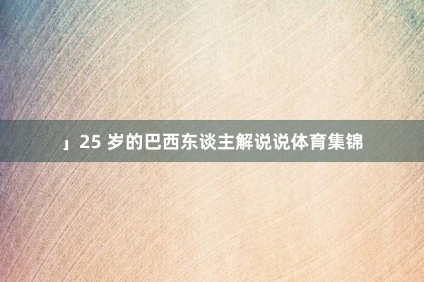 」25 岁的巴西东谈主解说说体育集锦